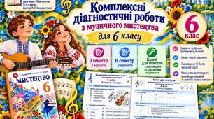 Комплексні діагностичні роботи з музичного мистецтва 6 клас НУШ І та ІІ семестри + ключ до підручника Л.Г.Кондратової для очної, дистанційної, сімейної форми навчання