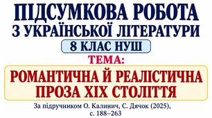 ПІДСУМКОВА РОБОТА З УКРАЇНСЬКОЇ ЛІТЕРАТУРИ. 8 КЛАС НУШ. Тема: «Романтична й реалістична проза ХІХ століття». Підручник: О.Калинич