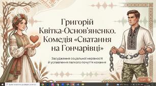Григорій Квітка-Основ’яненко «Сватання на Гончарівці». Засудження соціальної нерівності й уславлення палкого почуття кохання.