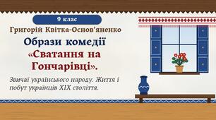 Образи комедії «Сватання на Гончарівці». Звичаї українського народу. Показ життя та побуту українців XIX століття.