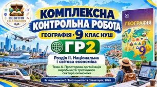 Географія 9 клас НУШ | Комплексна контрольна робота ГР2 «Здійснює пошук та опрацьовує інформацію» | Розділ ІІ «Національна і світова економіка» | Тема 4 «Просторова організація виробництв третинного сектора економіки» | Запотоцький, 2026