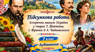 АУДІЮВАННЯ + Підсумкова ДІАГНОСТУВАЛЬНА робота з української літератури "Історичне минуле України у творах Т. Шевченка, І. Франка й  А. Чайковського». 7 клас