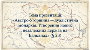 Презентація на тему: "Австро-Угорщина — дуалістична монархія. Утворення нових незалежних держав на Балканах" + конспект за презентацією + тести