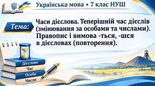 Часи дієслова. Теперішній час дієслів (змінювання за особами та числами). Правопис і вимова -ться, -шся в дієсловах (повторення)
