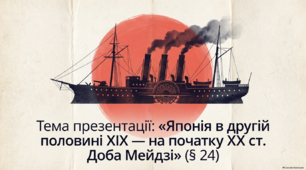 Презентація на тему: "Японія в другій половині ХІХ — на початку ХХ ст. Доба Мейдзі" + конспект за презентацією + тести