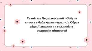 Презентація до уроку української літератури "Станіслав Чернілевський  «Забула внучка в баби черевички...». ). Образ рідної людини та важливість родинних цінностей" (6 клас, НУШ)