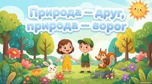 Тема:"Природа - друг, природа - ворог"