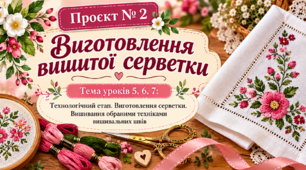"Виготовлення серветки. Вишивання обраними техніками вишивальних швів".Урок№ 5–6–7: