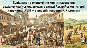Соціальне та економічне життя населення західноукраїських земель у складі Австрійської імперії наприкінці ХVӀӀӀ – у першій половині ХӀХ століття.