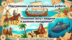 Підсумкова діагностувальна робота "Пізнання світу й людини в далеких мандрівках"(розділи 1-5) 8 клас, НУШ (за підручником Є. Волощук)