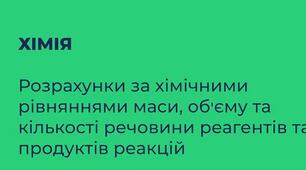 Хімія. Розрахунки за хімічними рівняннями маси, об'єму та кількості речовини реагентів