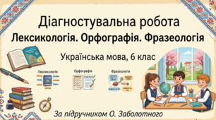 Діагностувальна робота з української мови, 6 клас на тему: «Лексикологія. Орфографія. Фразеологія».