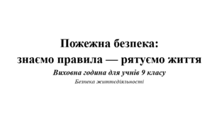 Виховна година "Пожежна безпека:  знаємо правила — рятуємо життя".