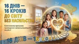 16 ДНІВ — 16 КРОКІВ ДО СВІТУ БЕЗ НАСИЛЬСТВА  Комплексна програма проведення загальношкільної акції до Всеукраїнської кампанії «16 днів проти насильства»